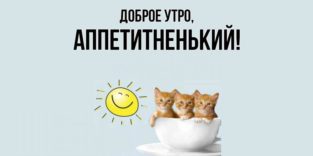 Открытка  для любимых и родных. аппетитненький, Доброе утро  