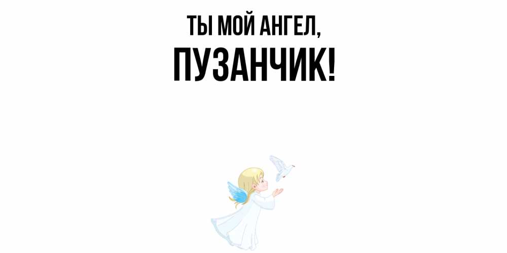 Открытка  для любимых и родных. пузанчик, Ты мой ангел  