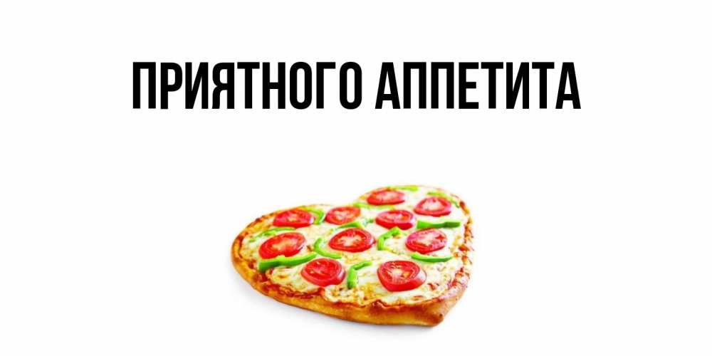 Открытка  для любимых и родных. выберите-описание, Приятного аппетита  