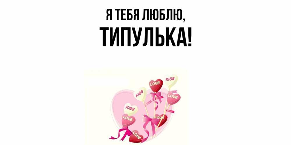Открытка  для любимых и родных. типулька, Я тебя люблю  
