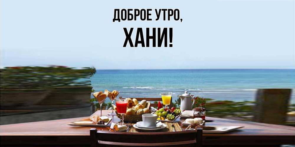 Открытка  для любимых и родных. хани, Доброе утро  