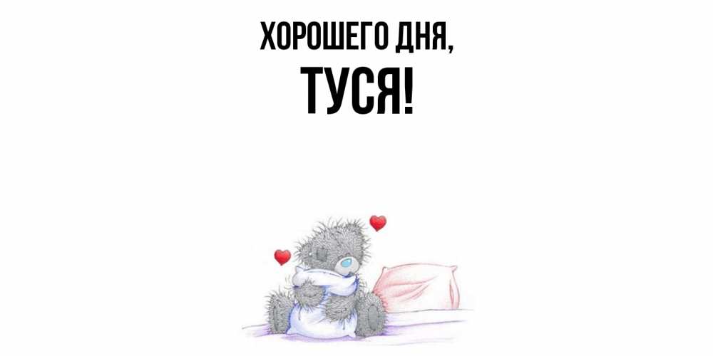 Открытка  для любимых и родных. туся, Хорошего дня  