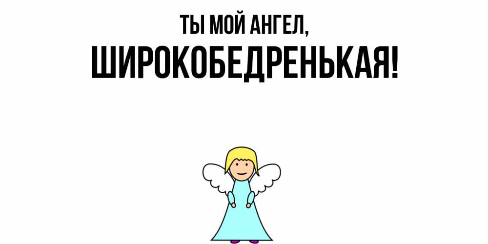 Открытка  для любимых и родных. широкобедренькая, Ты мой ангел  