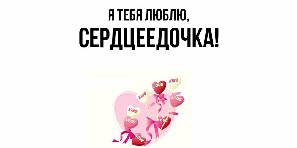 Открытка  для любимых и родных. сердцеедочка, Я тебя люблю  