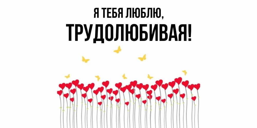 Открытка  для любимых и родных. тpудолюбивая, Я тебя люблю  