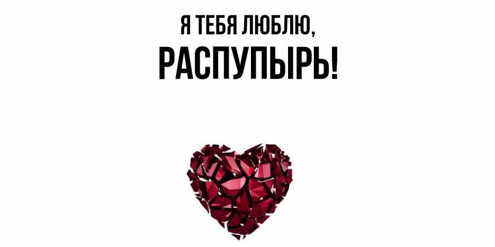 Открытка  для любимых и родных. распупырь, Я тебя люблю  