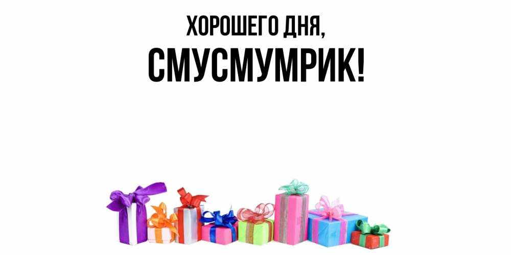 Открытка  для любимых и родных. смусмумрик, Хорошего дня  