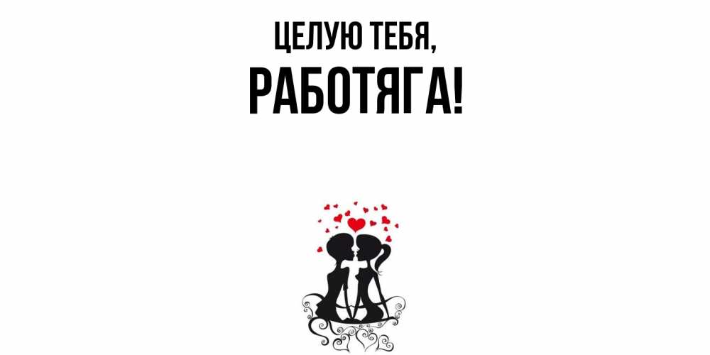 Открытка  для любимых и родных. работяга, Целую тебя  