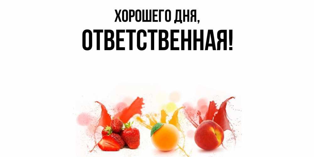 Открытка  для любимых и родных. ответственная, Хорошего дня  