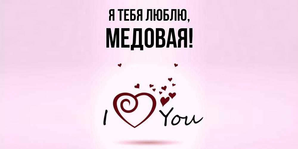 Открытка  для любимых и родных. медовая, Я тебя люблю  
