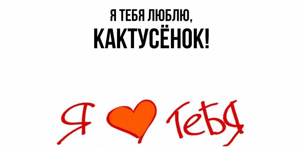 Открытка  для любимых и родных. кактусёнок, Я тебя люблю  