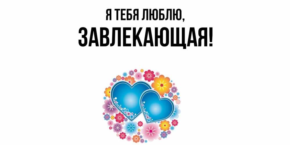 Открытка  для любимых и родных. завлекающая, Я тебя люблю  
