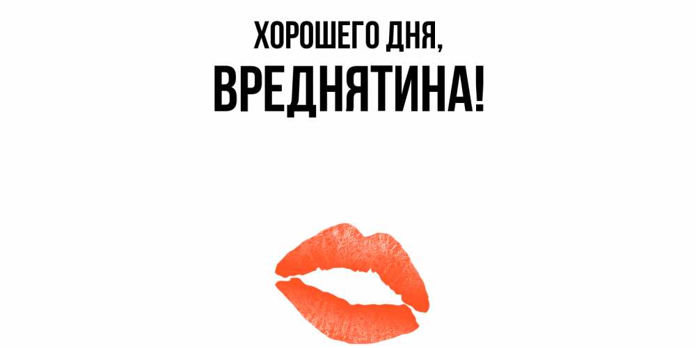 Открытка  для любимых и родных. вреднятина, Хорошего дня  