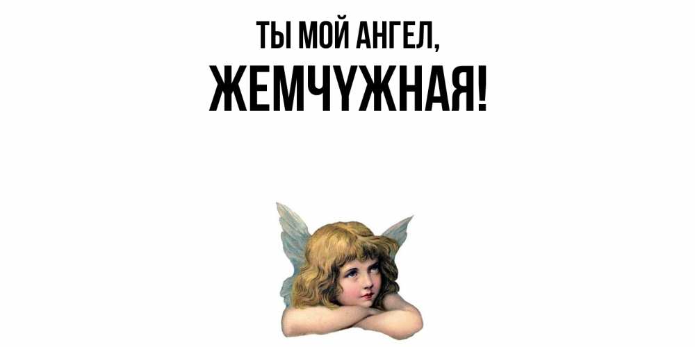 Открытка  для любимых и родных. жемчyжная, Ты мой ангел  