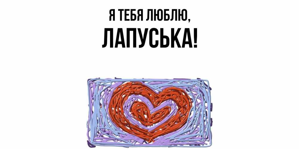 Открытка  для любимых и родных. лапуська, Я тебя люблю  