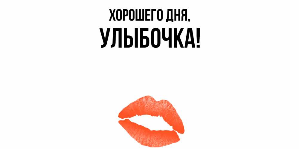 Открытка  для любимых и родных. улыбочка, Хорошего дня  