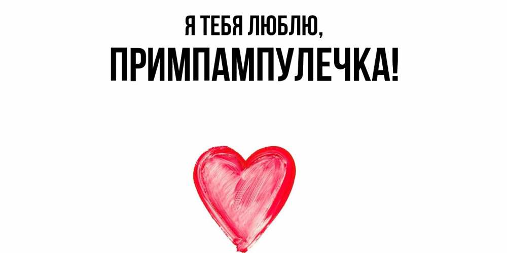 Открытка  для любимых и родных. примпампулечка, Я тебя люблю  