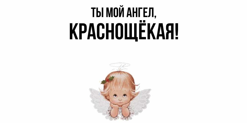 Открытка  для любимых и родных. краснощёкая, Ты мой ангел  