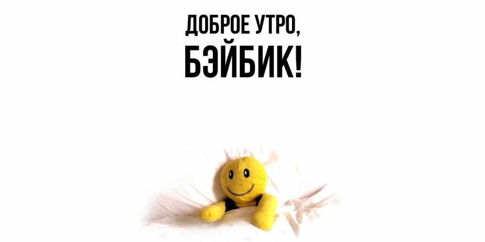 Открытка  для любимых и родных. бэйбик, Доброе утро  