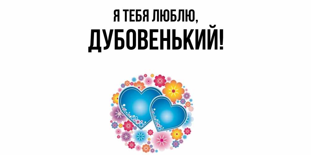 Открытка  для любимых и родных. дубовенький, Я тебя люблю  