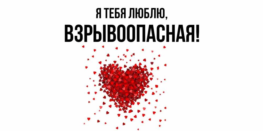 Открытка  для любимых и родных. взрывоопасная, Я тебя люблю  