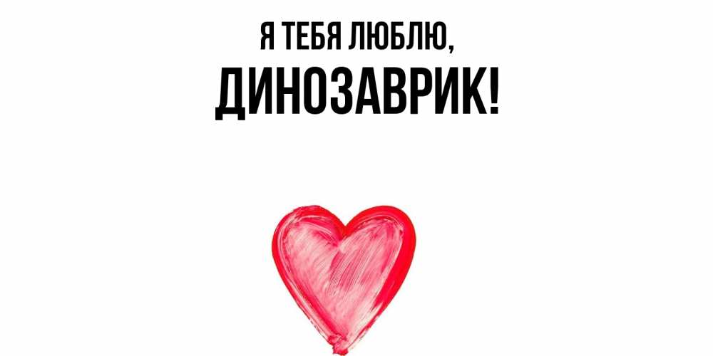 Открытка  для любимых и родных. динозаврик, Я тебя люблю  