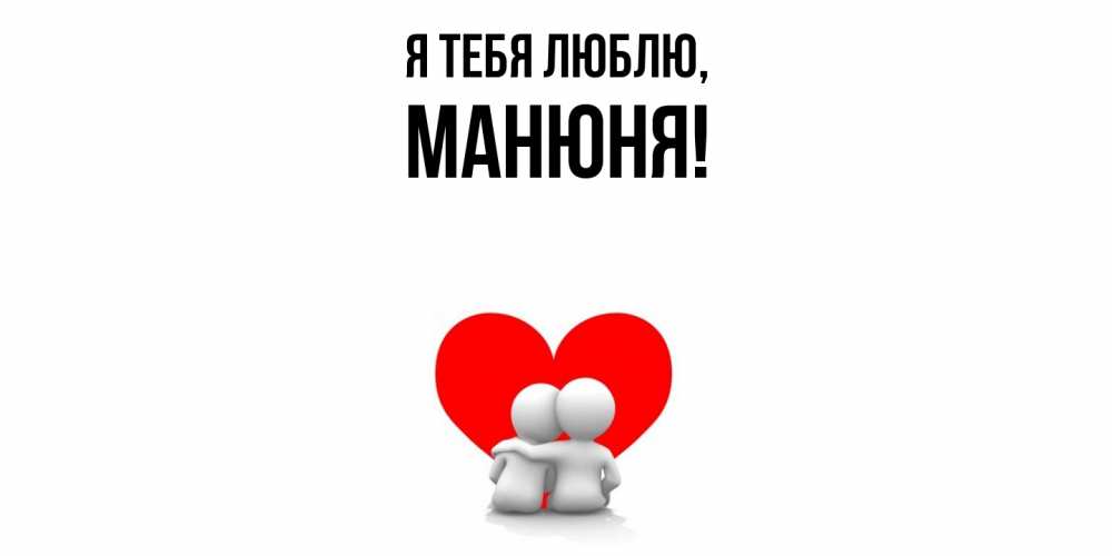 Открытка  для любимых и родных. манюня, Я тебя люблю  