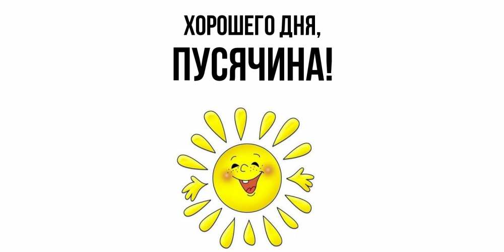 Открытка  для любимых и родных. пусячина, Хорошего дня  