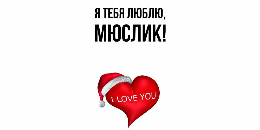 Открытка  для любимых и родных. мюслик, Я тебя люблю  