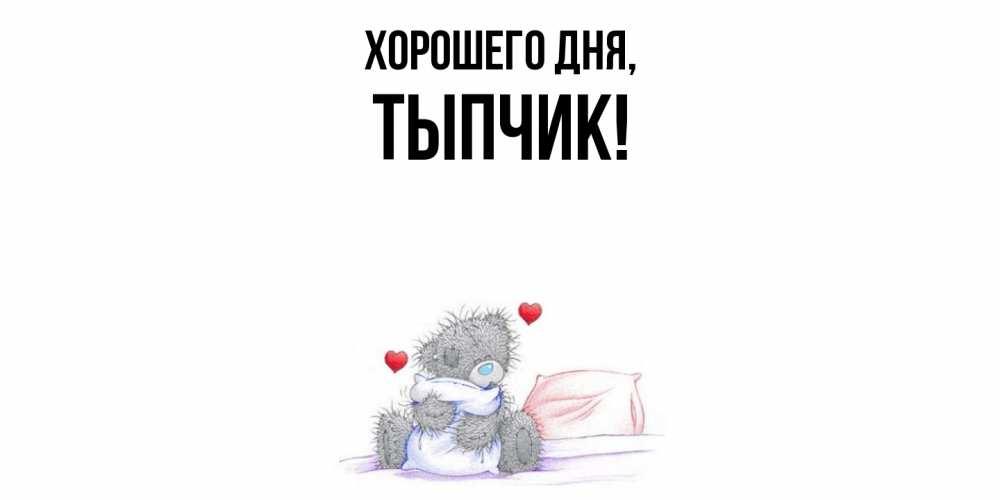 Открытка  для любимых и родных. тыпчик, Хорошего дня  