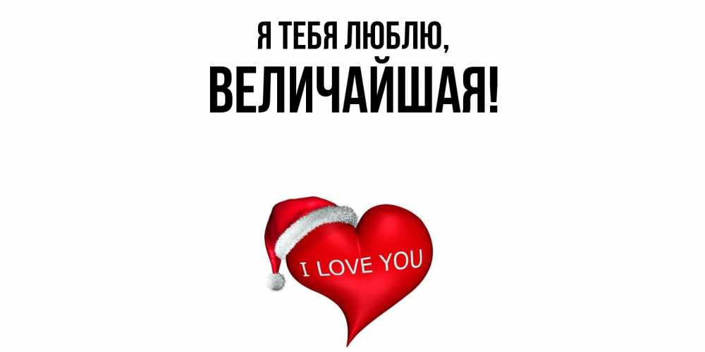 Открытка  для любимых и родных. величайшая, Я тебя люблю  