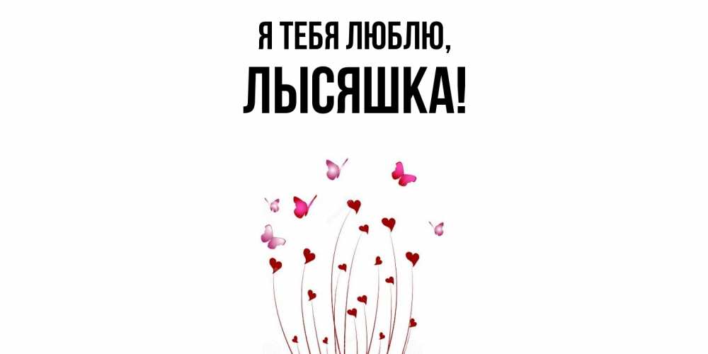 Открытка  для любимых и родных. лысяшка, Я тебя люблю  