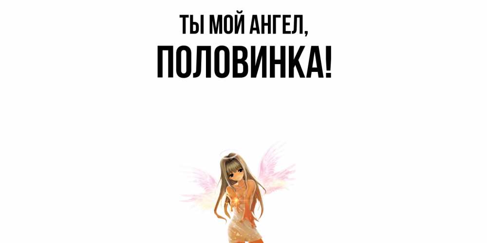 Открытка  для любимых и родных. половинка, Ты мой ангел  