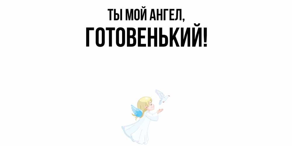 Открытка  для любимых и родных. готовенький, Ты мой ангел  