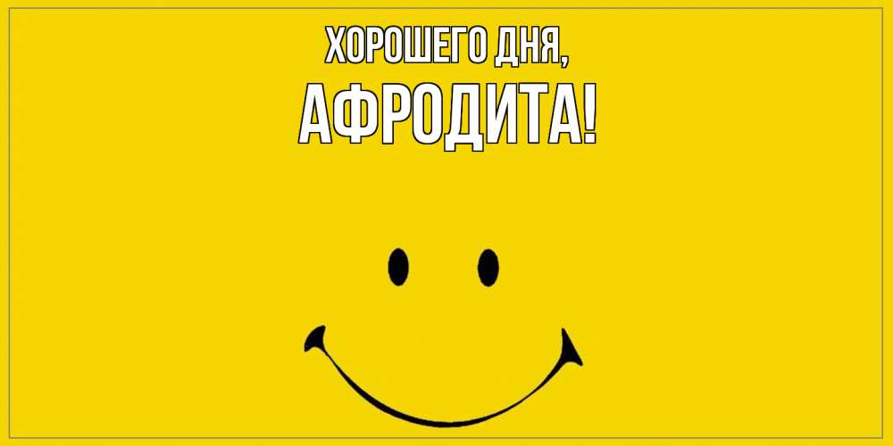 Открытка  для любимых и родных. афродита, Хорошего дня  
