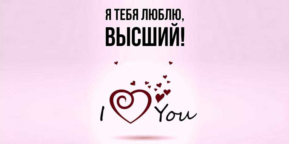 Открытка  для любимых и родных. высший, Я тебя люблю  