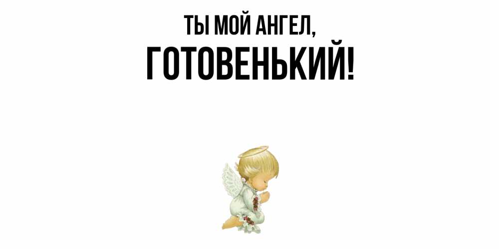 Открытка  для любимых и родных. готовенький, Ты мой ангел  