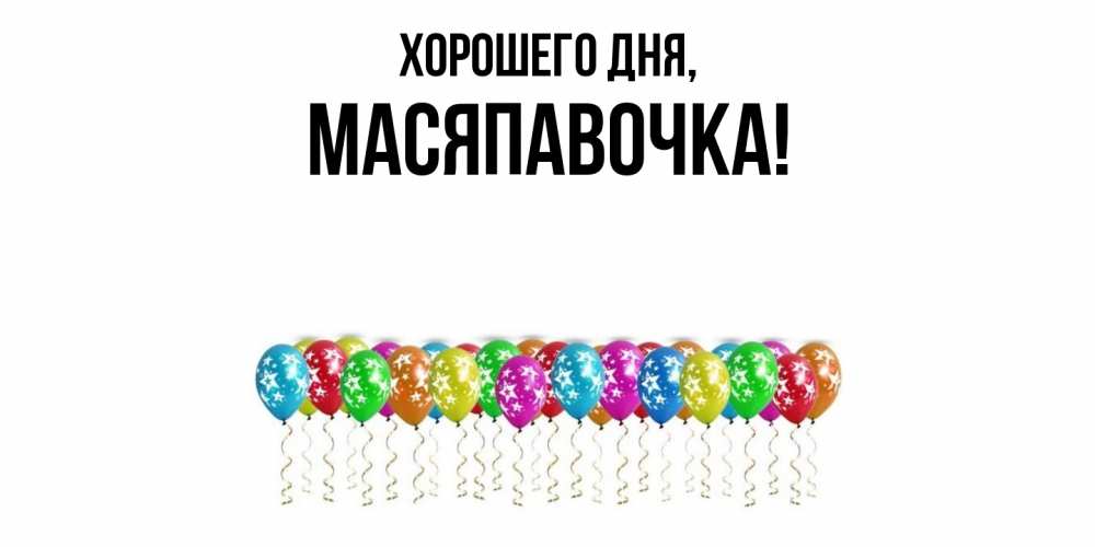 Открытка  для любимых и родных. масяпавочка, Хорошего дня  