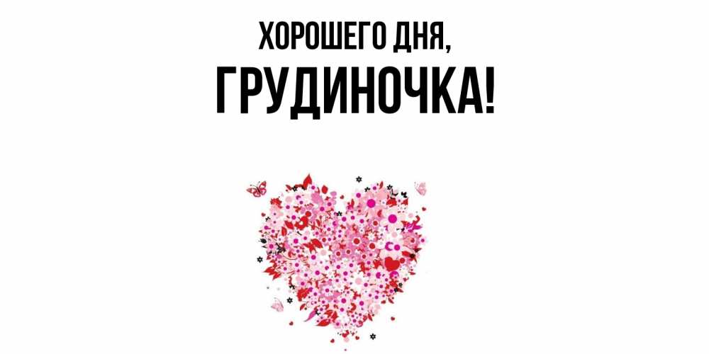 Открытка  для любимых и родных. грудиночка, Хорошего дня  
