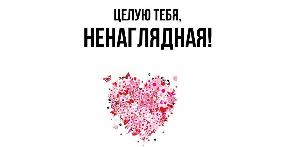 Открытка  для любимых и родных. ненаглядная, Целую тебя  