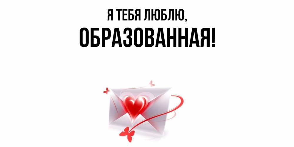 Открытка  для любимых и родных. обpазованная, Я тебя люблю  