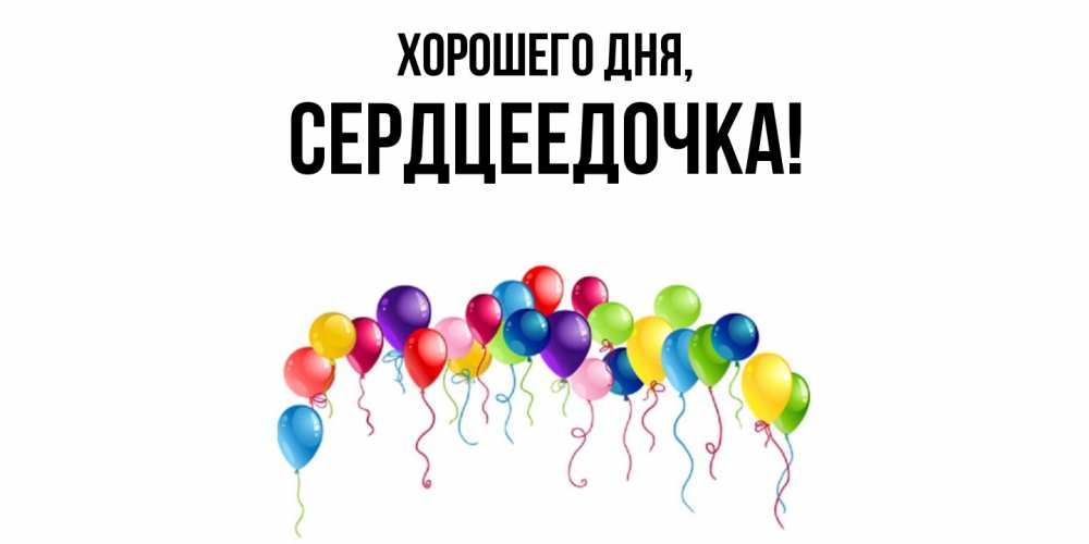 Открытка  для любимых и родных. сердцеедочка, Хорошего дня  