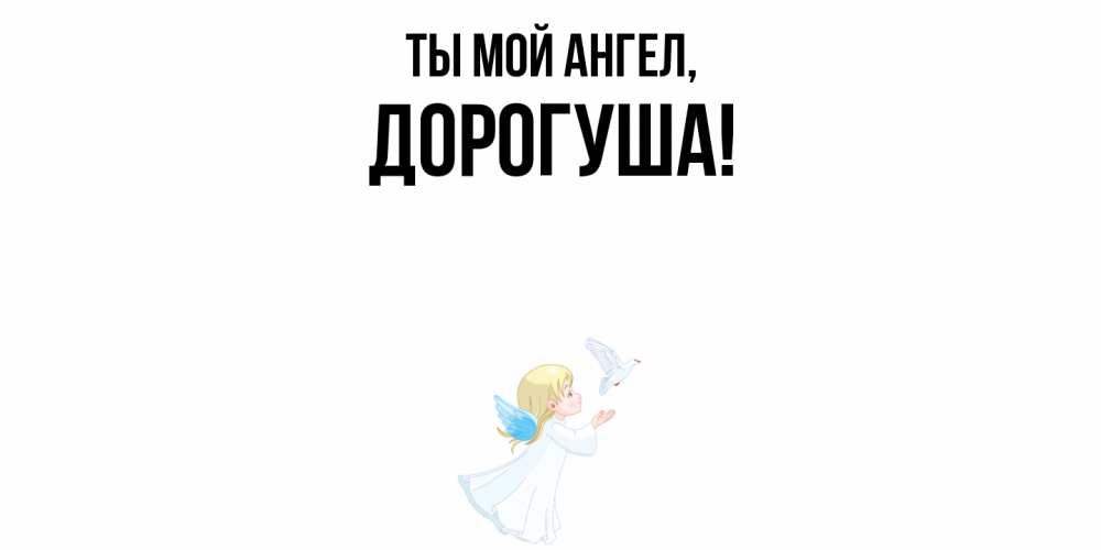 Открытка  для любимых и родных. дорогуша, Ты мой ангел  