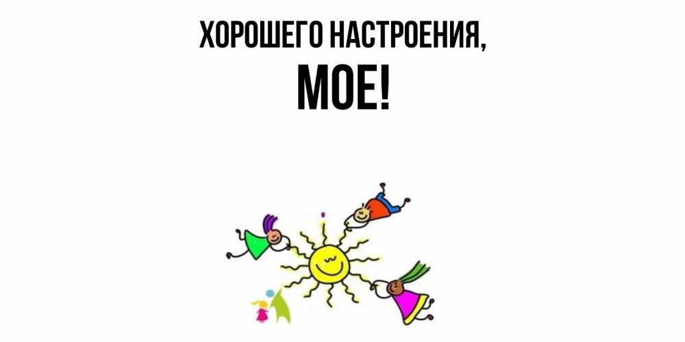 Открытка  для любимых и родных. мое, Хорошего настроения  