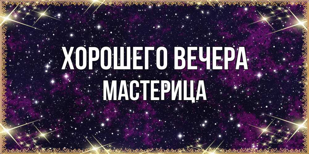 Открытка  для любимых и родных. мастерица, Хорошего вечера  