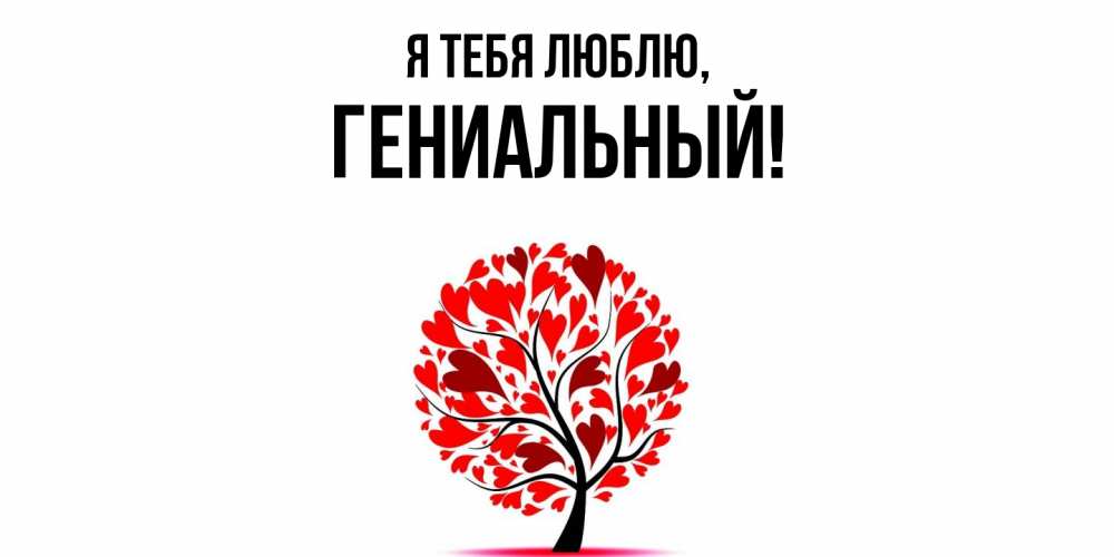 Открытка  для любимых и родных. гениальный, Я тебя люблю  