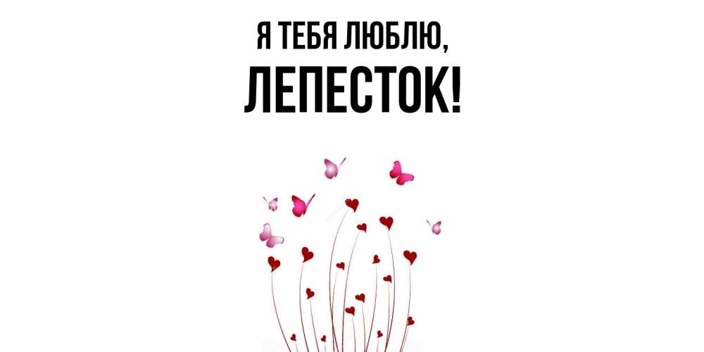 Открытка  для любимых и родных. лепесток, Я тебя люблю  