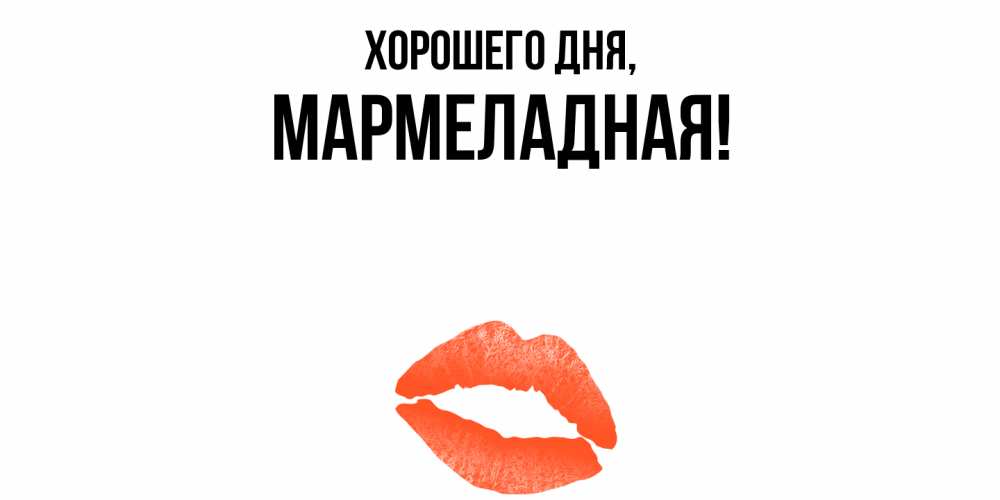 Открытка  для любимых и родных. мармеладная, Хорошего дня  