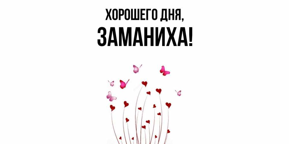 Открытка  для любимых и родных. заманиха, Хорошего дня  