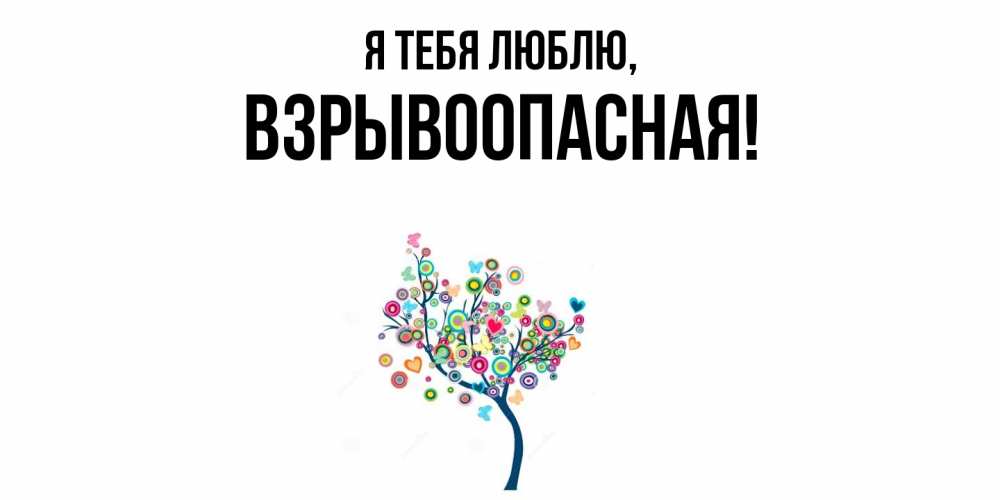 Открытка  для любимых и родных. взрывоопасная, Я тебя люблю  